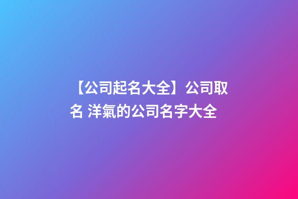 【公司起名大全】公司取名 洋氣的公司名字大全-第1張-公司起名-玄機派